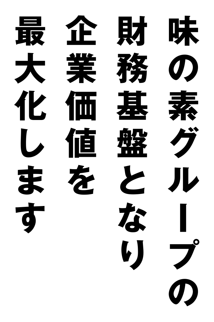 味の素グループの財務基盤となり企業価値を最大化します